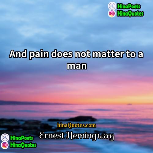 Ernest Hemingway Quotes | And pain does not matter to a